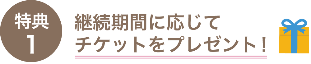 特典1 継続期間に応じてチケットをプレゼント