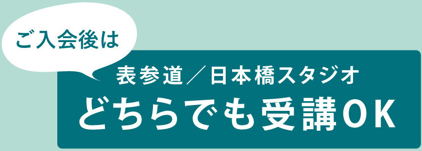 ご入会後は表参道／日本橋スタジオどちらでも受講OK