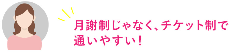 月謝制じゃなく、チケット制で通いやすい！