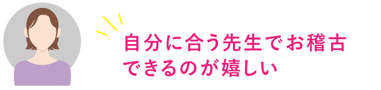 自分に合う先生でお稽古できるのが嬉しい
